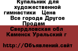 Купальник для художественной гимнастики › Цена ­ 7 000 - Все города Другое » Продам   . Свердловская обл.,Каменск-Уральский г.